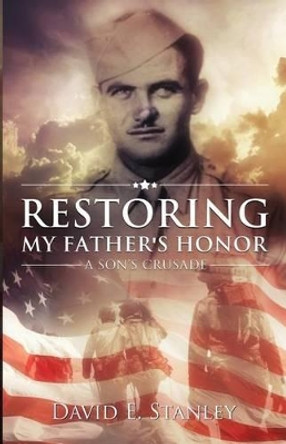 Restoring My Father's Honor: A Son's Crusade by David E Stanley 9780996666725