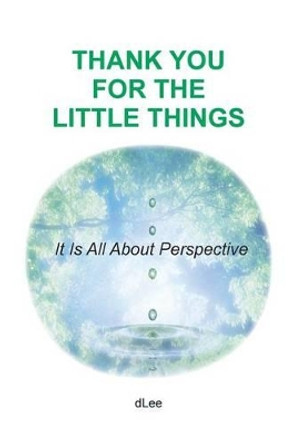 Thank You for the Little Things: It Is All About Perspective by D Lee 9780996798303