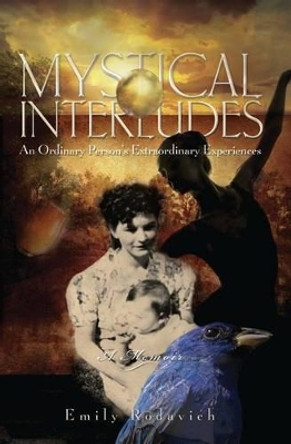 Mystical Interludes: An Ordinary Person's Extraordinary Experiences by Emily Rodavich 9780997547009