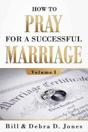 How To PRAY For A Successful MARRIAGE: Volume I by Bill Jones 9780997556339