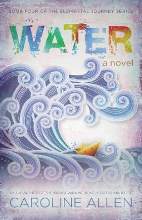 Water: Book Four of the Elemental Journey Series by Caroline Allen 9780997582468