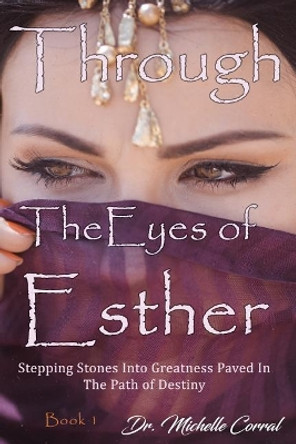 Through the Eyes of Esther: Stepping Stones into Greatness Paved in the Path of Destiny by Michelle Corral 9780997586497