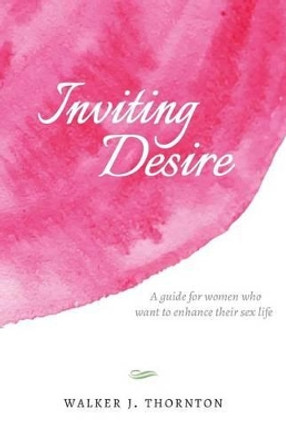 Inviting Desire: A guide for women who want to enhance their sex life by Walker J Thornton 9780997601909