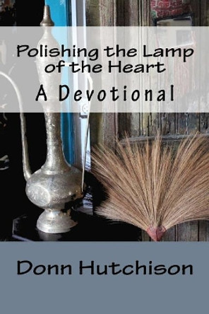 Polishing the Lamp of the Heart: A Devotional by Donn Hutchison 9780997099065