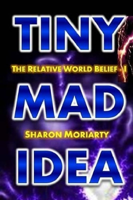 Tiny Mad Idea: The Relative World Belief - I by Sharon Moriarty 9780997117943