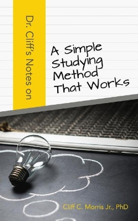 Dr. Cliff's Notes on a Simple Studying Method That Works by Phd Cliff C Morris Jr 9780997198089