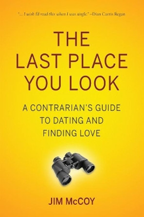 The Last Place You Look: A Contrarian's Guide to Dating and Finding Love by Jim McCoy 9780997229400