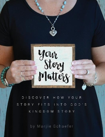 Your Story Matters: Discover How Your Story Fits Into God's Kingdom Story by Marjie Schaefer 9780997233384