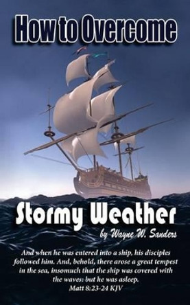 How to Overcome Stormy Weather by Wayne W Sanders 9780997258608