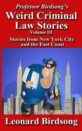 Professor Birdsong's Weird Criminal Law Stories, Volume III: Stories From New York and the East Coast by Leonard Birdsong 9780997296457