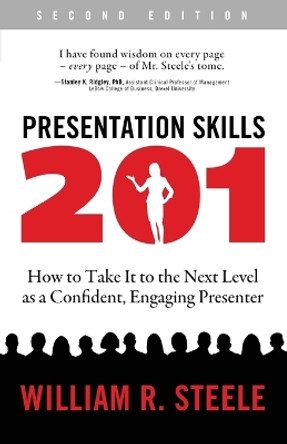 Presentation Skills 201: How to Take It to the Next Level as a Confident, Engaging Presenter by William R Steele 9780997332629