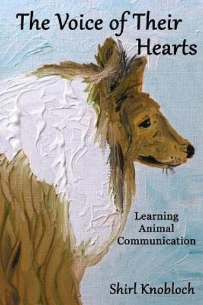 The Voice of Their Hearts: Learning Animal Communication by Shirl Knobloch 9780997475289
