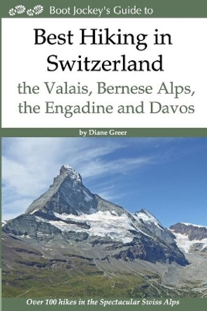 Best Hiking in Switzerland in the Valais, Bernese Alps, the Engadine and Davos: Over 100 Hikes in the Spectacular Swiss Alps by Diane Greer 9780997478051