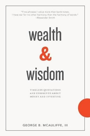 Wealth & Wisdom: Timeless Quotations and Comments About Money and Investing by James Grant 9780991527403