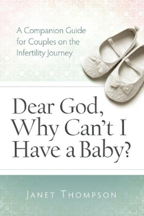 Dear God, Why Can't I Have a Baby?: A Companion Guide for Women on the Infertility Journey by Janet Thompson 9780891122746
