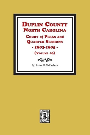 Duplin County, North Carolina Court of Pleas and Quarter Sessions, 1803-1805. Volume #6 by Leora H McEachern 9780893084073