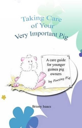 Taking Care of Your Very Important Pig: A Guinea Pig Care Guide for Younger Children by Briony Isaacs 9780957605862