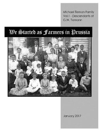 We Started As Farmers in Prussia by Michael L Tieman 9780991097753