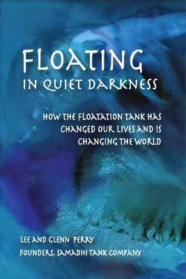 Floating in Quiet Darkness: How the Floatation Tank Has Changed Our Lives and Is Changing the World by Glenn Perry 9780895562920
