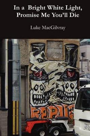 In a Bright White Light, Promise Me You'll Die by Luke MacGilvray 9780955240911