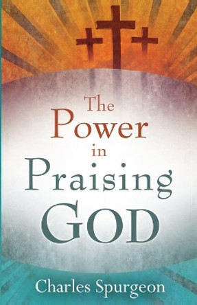 The Power in Praising God by C. H. Spurgeon 9780883685266