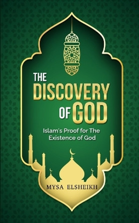 The Discovery of God: Islam's Proof for the Existence of God by Mysa Elsheikh 9780956671936