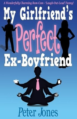 My Girlfriend's Perfect Ex-Boyfriend: A Wonderfully Charming Rom-Com by Peter Jones 9780956885692
