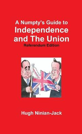 A Numpty's Guide to Independence and The Union by Hugh Ninian-Jack