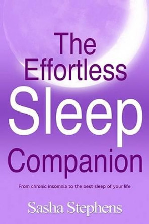 The Effortless Sleep Companion: From Chronic Insomnia to the Best Sleep of Your Life by Sasha Stephens 9780957104815