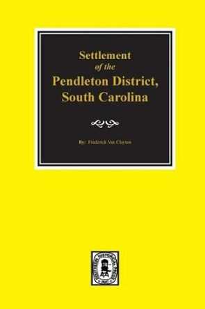 Pendleton District, South Carolina, Settlement of The. by Frederick Van Clayton 9780893086398