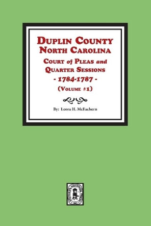 Duplin County, North Carolina Court of Pleas and Quarter Sessions, 1784-1787. Volume #1 by Leora H McEachern 9780893088088