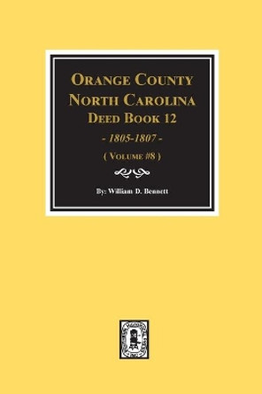 Orange County, North Carolina Deed Books 12, 1805-1807. (Volume #8) by William D Bennett 9780893089641