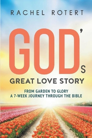 God's Great Love Story: From Garden to Glory: a 7-Week Journey Through the Bible by Rachel Rotert 9780960024506