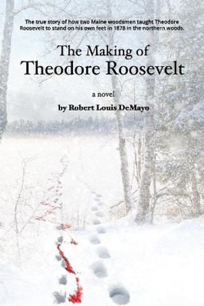 The Making of Theodore Roosevelt by Robert Demayo 9780991118342