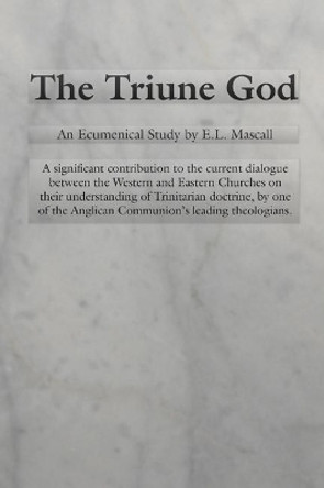 The Triune God: An Ecumenical Study by E.L. Mascall by E L Mascall 9780915138968