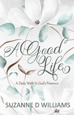A Good Life: A Daily Walk In God's Presence by Suzanne D Williams 9780983278375