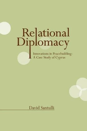 Relational Diplomacy: Innovations in Peacebuilding: A Case Study of Cyprus by David Santulli 9780983285205