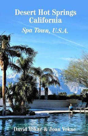Desert Hot Springs, California: Spa Town, U.S.A. by Joan Vokac 9780930743352