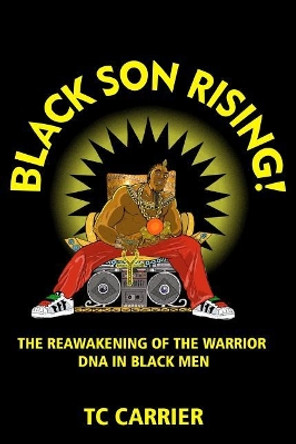 Black Son Rising!: The Reawakening of the Warrior DNA in Black Men by Tc Carrier 9780983446248