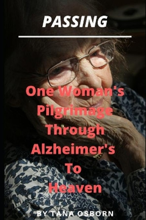 Passing: One Woman's Pilgrimage Through Alzheimer's To Heaven by Tana Osborn 9780991472666