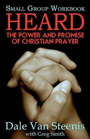 Heard: Small Group Workbook: The Power and Promise of Christian Prayer by Greg Smith 9780983960218