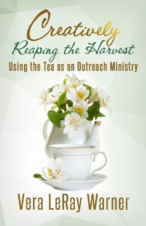 Creatively Reaping the Harvest: Using the Tea As An Outreach Ministry by Yvonne Guiou 9780971307209