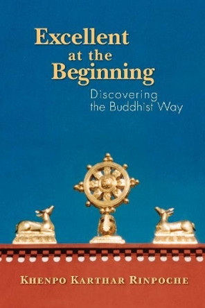 Excellent at the Beginning: Discovering the Buddhist Way by Khenpo Karthar Rinpoche 9780971455443