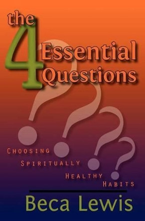 The Four Essential Questions: Choosing Spiritually Healthy Habits by Beca Lewis 9780971952928