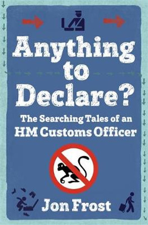 Anything to Declare?: The Searching Tales of an HM Customs Officer by Jon Frost