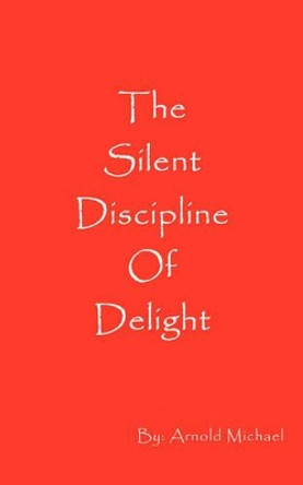 The Silent Discipline of Delight by Arnold Michael 9780972569620