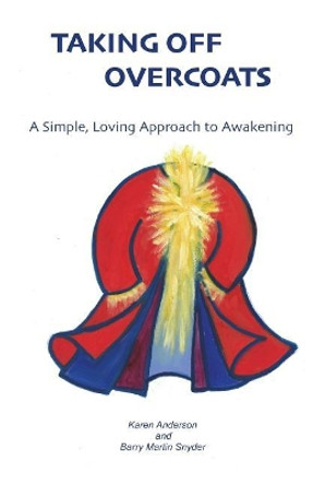 Taking Off Overcoats: A Simple, Loving Approach to Awakening by Barry Martin Snyder 9780983599067