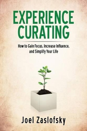 Experience Curating: How to Gain Focus, Increase Influence, and Simplify Your Life by Joel Zaslofsky 9780991297313