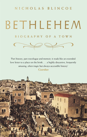 Bethlehem: Biography of a Town by Nicholas Blincoe