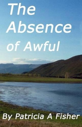 The Absense of Awful by Patricia a Fisher 9780967723181